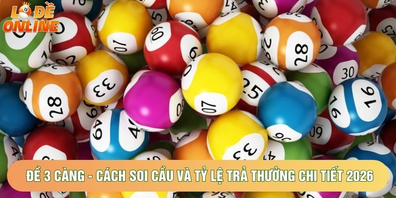 Đề 3 Càng - Cách Soi Cầu Và Tỷ Lệ Trả Thưởng Chi Tiết 2026