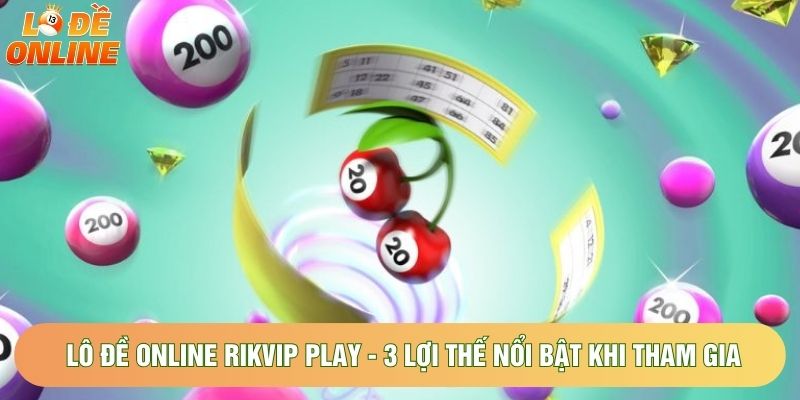 Lô Đề Online Rikvip Play - 3 Lợi Thế Nổi Bật Khi Tham Gia