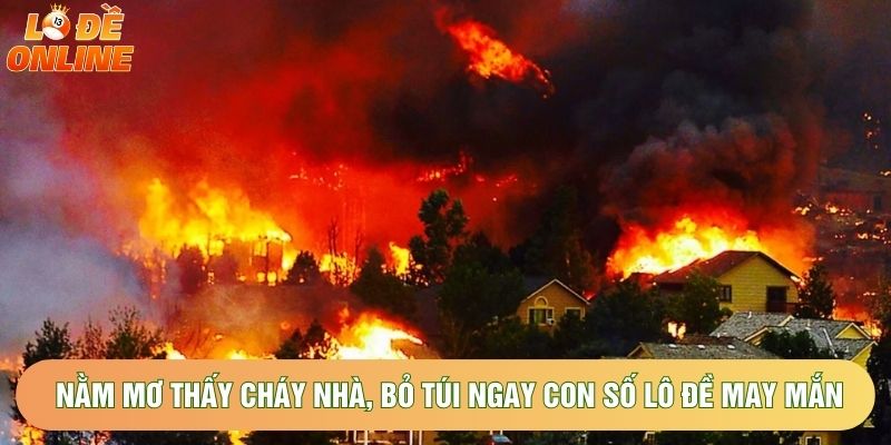 Nằm Mơ Thấy Cháy Nhà, Bỏ Túi Ngay Con Số Lô Đề May Mắn